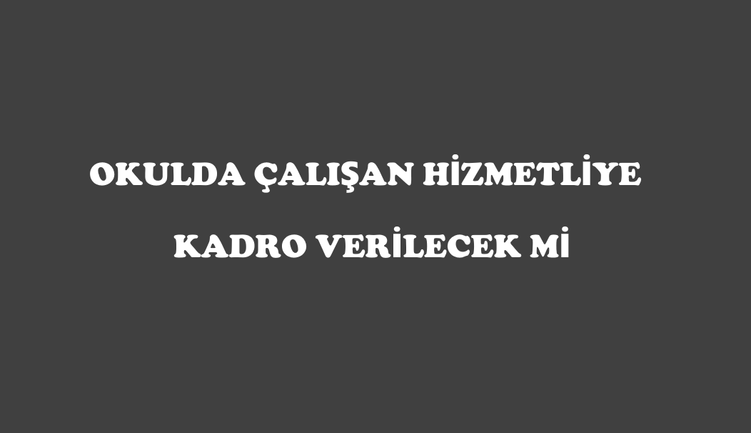 Okullarda Çalışan Hizmetlilere Kadro Verilecek Mi